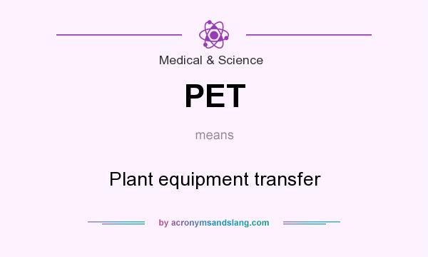 What does PET mean? It stands for Plant equipment transfer