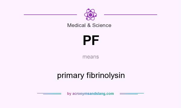 What does PF mean? It stands for primary fibrinolysin