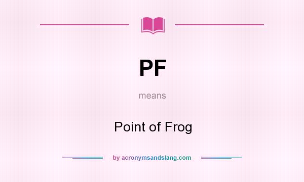 What does PF mean? It stands for Point of Frog