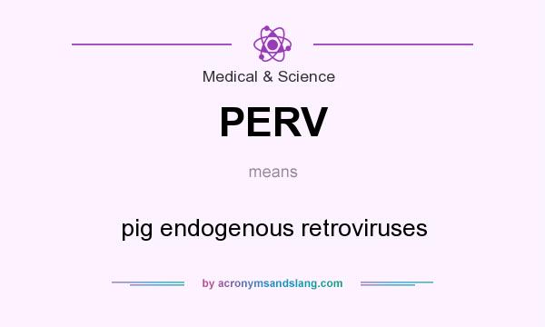 What does PERV mean? It stands for pig endogenous retroviruses