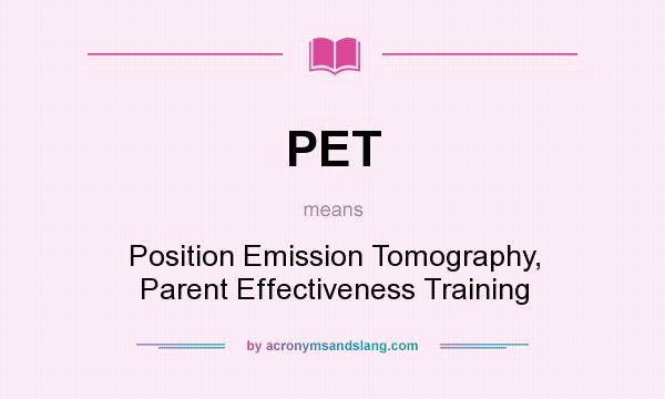What does PET mean? It stands for Position Emission Tomography, Parent Effectiveness Training