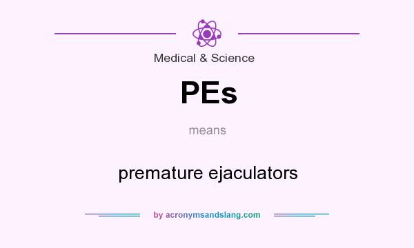 What does PEs mean? It stands for premature ejaculators