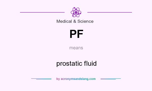 What does PF mean? It stands for prostatic fluid