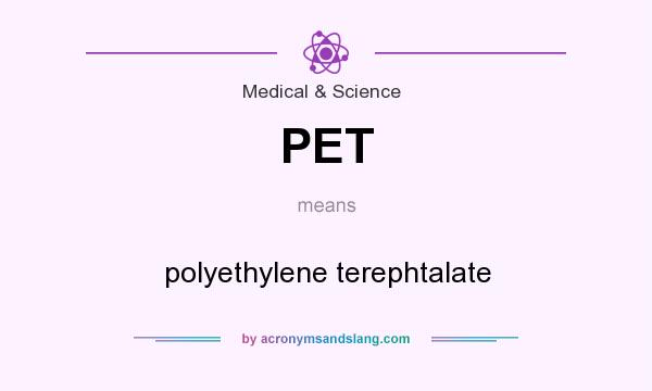 What does PET mean? It stands for polyethylene terephtalate