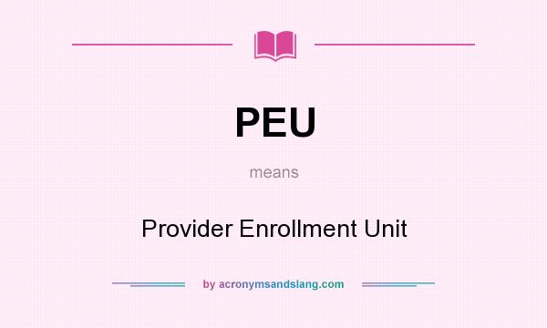 What does PEU mean? It stands for Provider Enrollment Unit