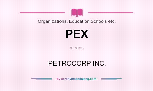 What does PEX mean? It stands for PETROCORP INC.