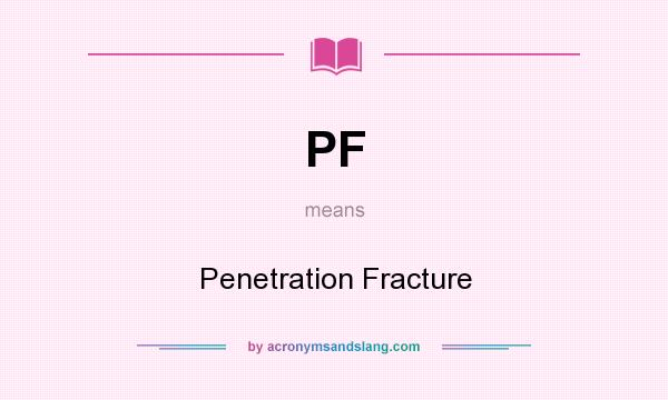 What does PF mean? It stands for Penetration Fracture