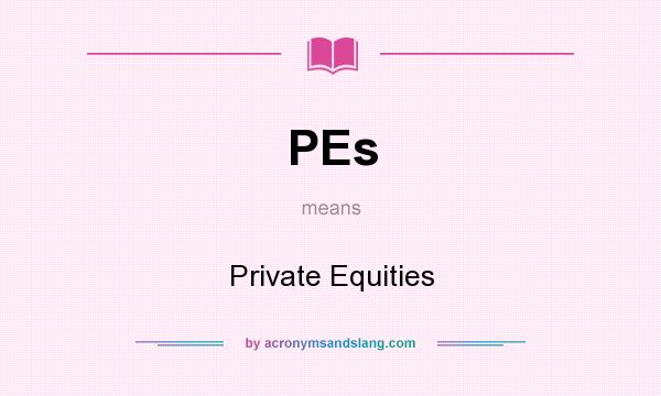 What does PEs mean? It stands for Private Equities