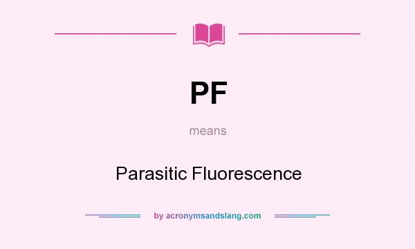 What does PF mean? It stands for Parasitic Fluorescence
