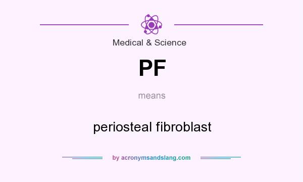What does PF mean? It stands for periosteal fibroblast