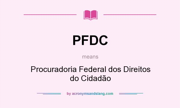 What does PFDC mean? It stands for Procuradoria Federal dos Direitos do Cidadão