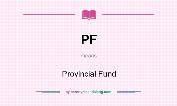 What does PF mean? It stands for Provincial Fund