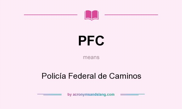 What does PFC mean? It stands for Policía Federal de Caminos