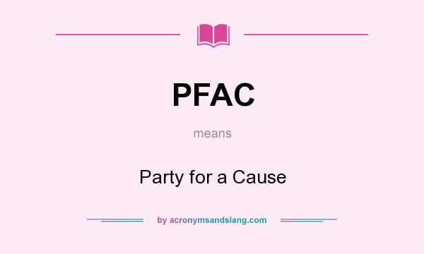 What does PFAC mean? It stands for Party for a Cause