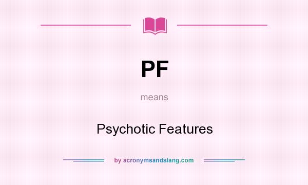 What does PF mean? It stands for Psychotic Features