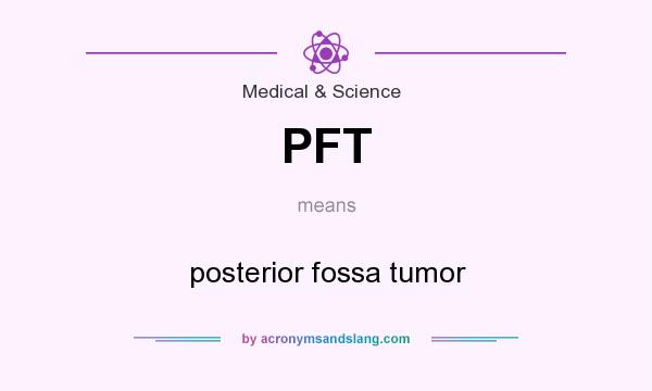 What does PFT mean? It stands for posterior fossa tumor