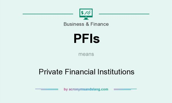 What does PFIs mean? It stands for Private Financial Institutions