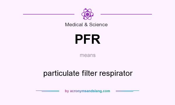 What does PFR mean? It stands for particulate filter respirator