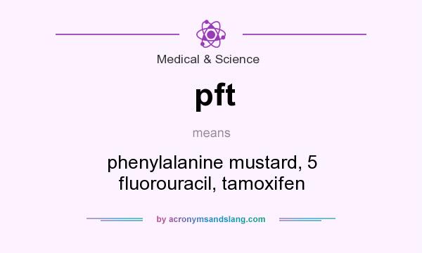 What does pft mean? It stands for phenylalanine mustard, 5 fluorouracil, tamoxifen