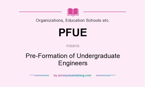 What does PFUE mean? It stands for Pre-Formation of Undergraduate Engineers