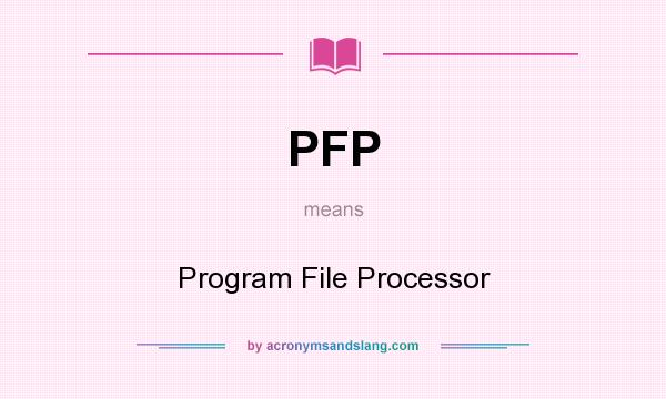 What does PFP mean? It stands for Program File Processor