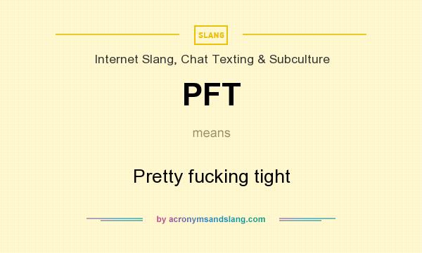 What does PFT mean? It stands for Pretty fucking tight