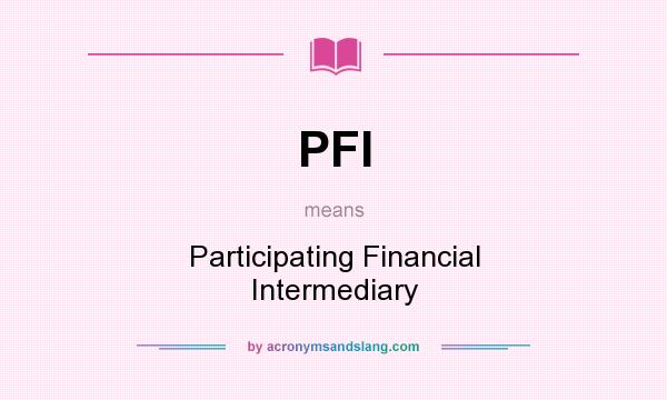 What does PFI mean? It stands for Participating Financial Intermediary