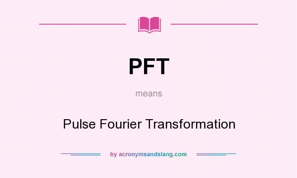 What does PFT mean? It stands for Pulse Fourier Transformation