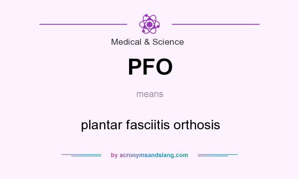 What does PFO mean? It stands for plantar fasciitis orthosis