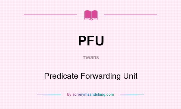 What does PFU mean? It stands for Predicate Forwarding Unit