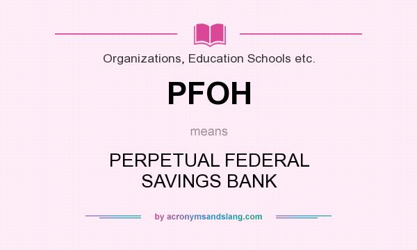What does PFOH mean? It stands for PERPETUAL FEDERAL SAVINGS BANK