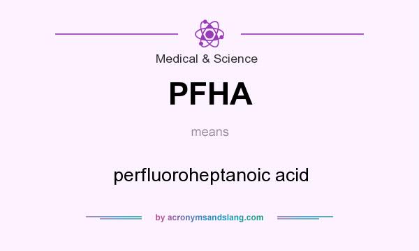 What does PFHA mean? It stands for perfluoroheptanoic acid