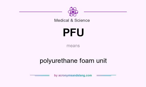 What does PFU mean? It stands for polyurethane foam unit
