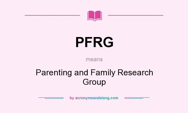 What does PFRG mean? It stands for Parenting and Family Research Group
