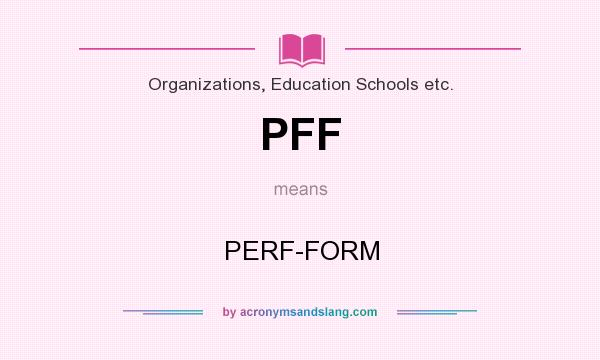 What does PFF mean? It stands for PERF-FORM