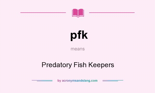 What does pfk mean? It stands for Predatory Fish Keepers