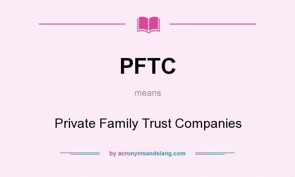 What does PFTC mean? It stands for Private Family Trust Companies