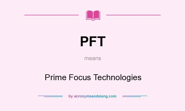 What does PFT mean? It stands for Prime Focus Technologies