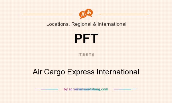 What does PFT mean? It stands for Air Cargo Express International