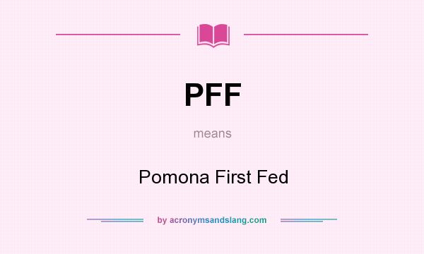 What does PFF mean? It stands for Pomona First Fed