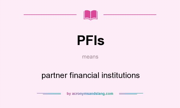 What does PFIs mean? It stands for partner financial institutions