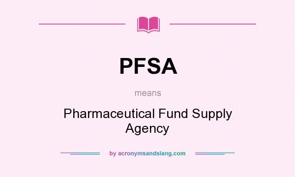 What does PFSA mean? It stands for Pharmaceutical Fund Supply Agency