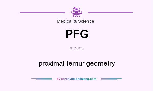 What does PFG mean? It stands for proximal femur geometry