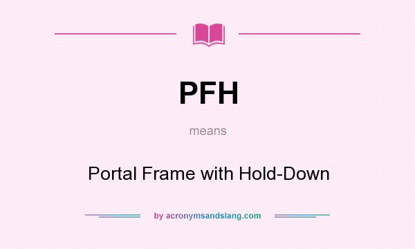 What does PFH mean? It stands for Portal Frame with Hold-Down