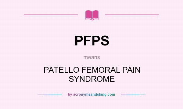 What does PFPS mean? It stands for PATELLO FEMORAL PAIN SYNDROME