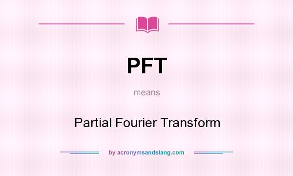 What does PFT mean? It stands for Partial Fourier Transform