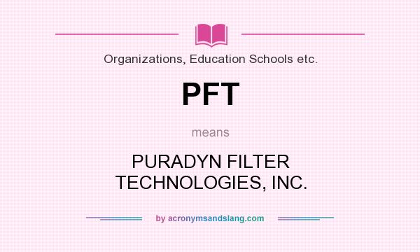 What does PFT mean? It stands for PURADYN FILTER TECHNOLOGIES, INC.