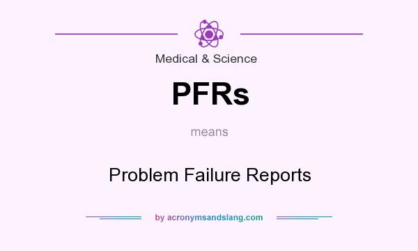 What does PFRs mean? It stands for Problem Failure Reports