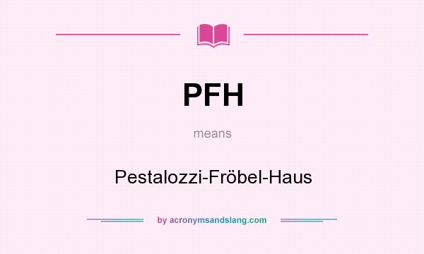 What does PFH mean? It stands for Pestalozzi-Fröbel-Haus