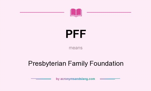 What does PFF mean? It stands for Presbyterian Family Foundation